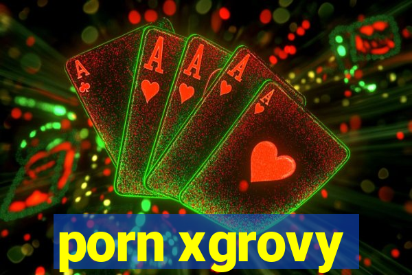 porn xgrovy